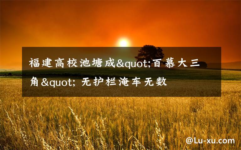 福建高校池塘成"百慕大三角" 无护栏淹车无数