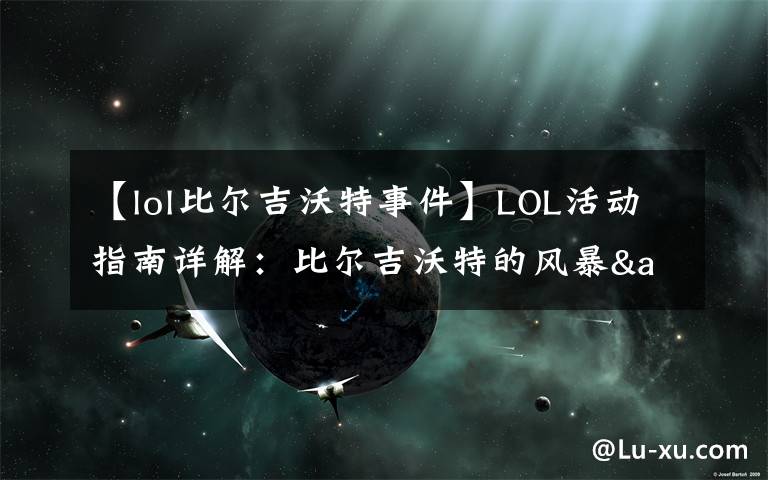 【lol比尔吉沃特事件】LOL活动指南详解:比尔吉沃特的风暴&同人痛车创作大赛
