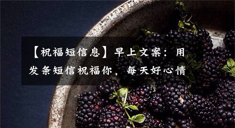 【祝福短信息】早上文案：用发条短信祝福你，每天好心情，早上好