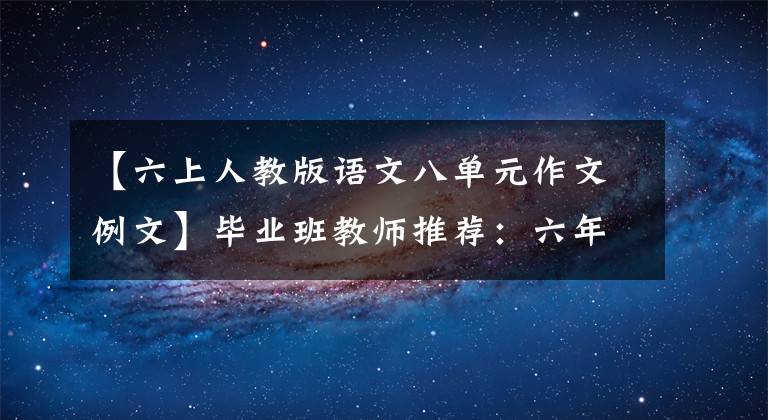 【六上人教版语文八单元作文例文】毕业班教师推荐:六年级上册语文1-8单元作文范文|学习模仿很重要。