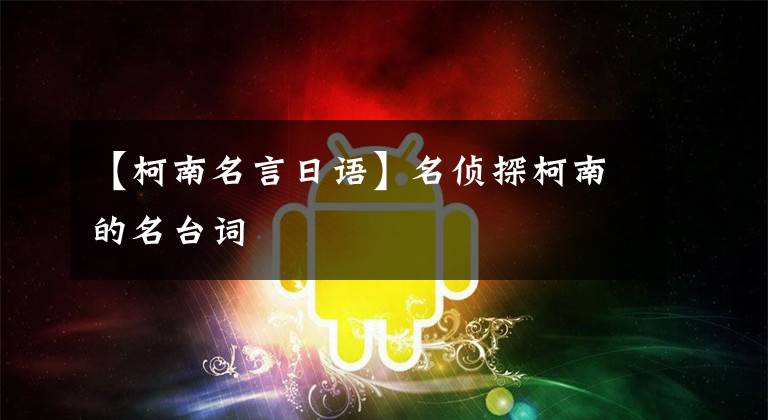 【柯南名言日语】名侦探柯南的名台词