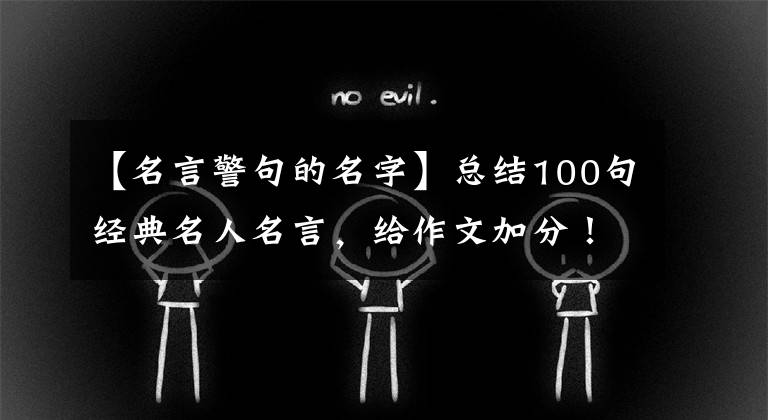 【名言警句的名字】总结100句经典名人名言,给作文加分!