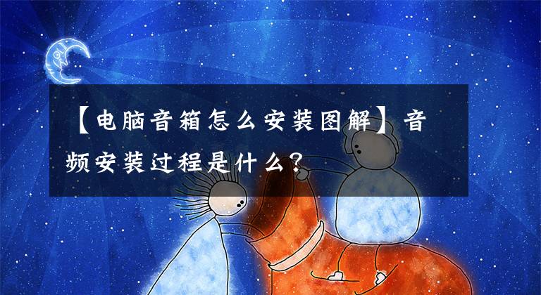 【电脑音箱怎么安装图解】音频安装过程是什么？