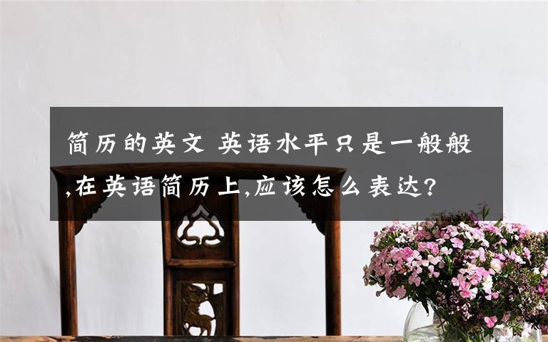 简历的英文 英语水平只是一般般,在英语简历上,应该怎么表达?