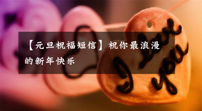 【元旦祝福短信】祝你最浪漫的新年快乐