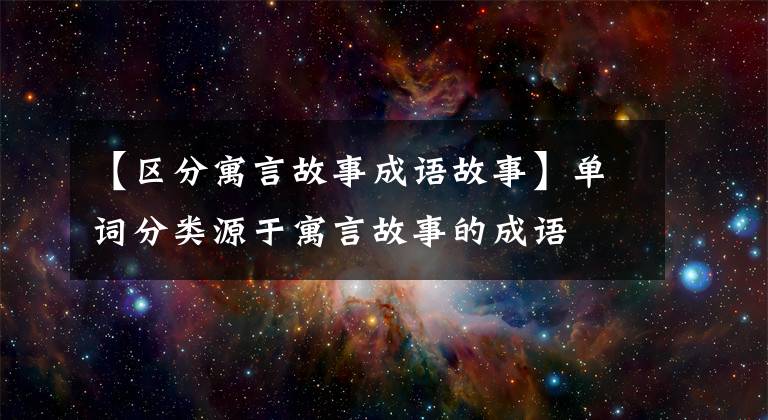 【区分寓言故事成语故事】单词分类源于寓言故事的成语