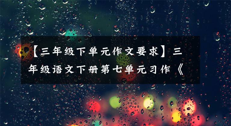 【三年级下单元作文要求】三年级语文下册第七单元习作《国宝大熊猫》写作指导及范文鉴赏