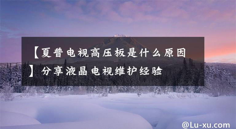 【夏普电视高压板是什么原因】分享液晶电视维护经验