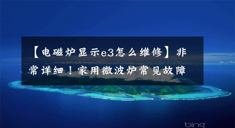 【电磁炉显示e3怎么维修】非常详细!家用微波炉常见故障及排除方法