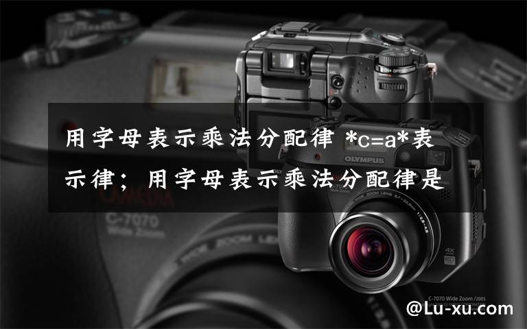用字母表示乘法分配律 *c=a*表示律;用字母表示乘法分配律是