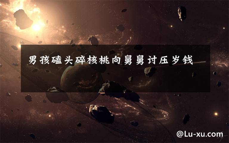 男孩磕头碎核桃向舅舅讨压岁钱