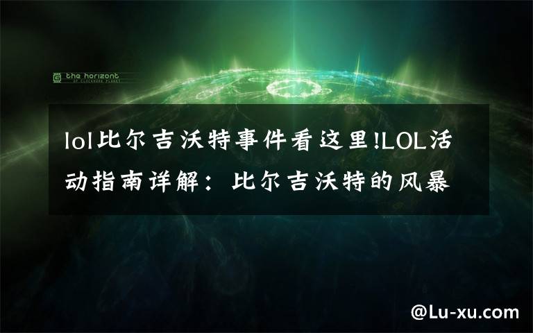 lol比尔吉沃特事件看这里!LOL活动指南详解:比尔吉沃特的风暴&同人痛车创作大赛