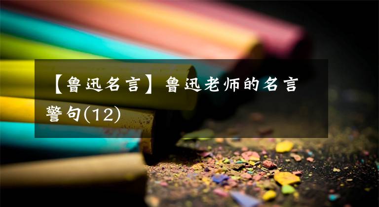 【鲁迅名言】鲁迅老师的名言警句(12)