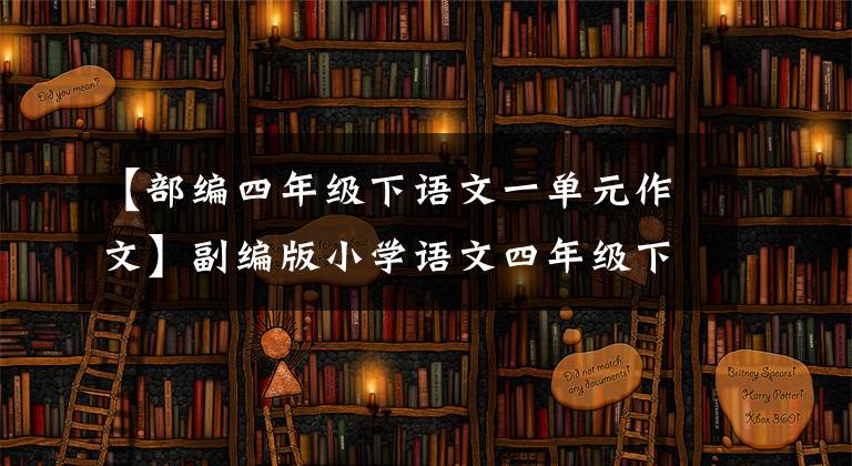 【部编四年级下语文一单元作文】副编版小学语文四年级下册1-8单元写作专业训练范文。