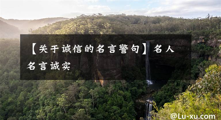 【关于诚信的名言警句】名人名言诚实