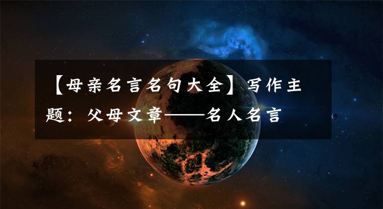 【母亲名言名句大全】写作主题:父母文章——名人名言