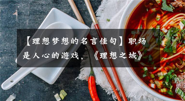 【理想梦想的名言佳句】职场是人心的游戏,《理想之城》的职场智慧都浓缩在这篇金门
