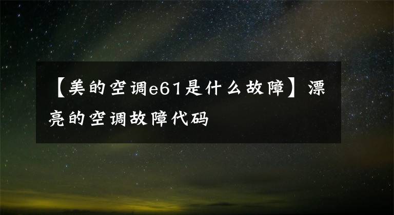 【美的空调e61是什么故障】漂亮的空调故障代码