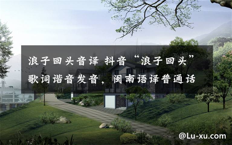浪子回头音译 抖音“浪子回头”歌词谐音发音,闽南语译普通话