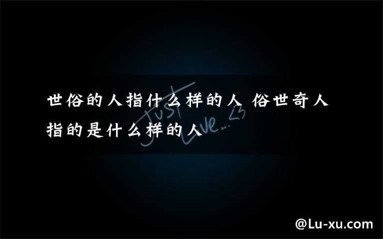 世俗的人指什么样的人 俗世奇人指的是什么样的人