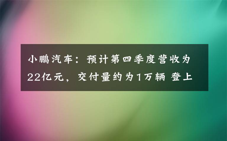 小鹏汽车:预计第四季度营收为22亿元,交付量约为1万辆 登上网络热搜了!