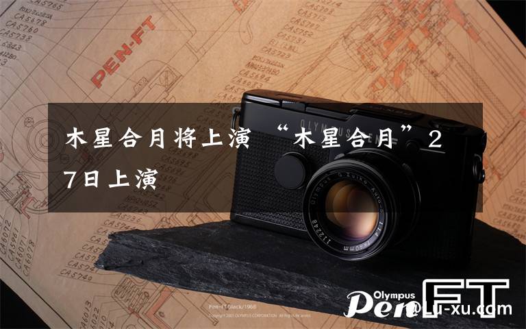 木星合月将上演 “木星合月”27日上演