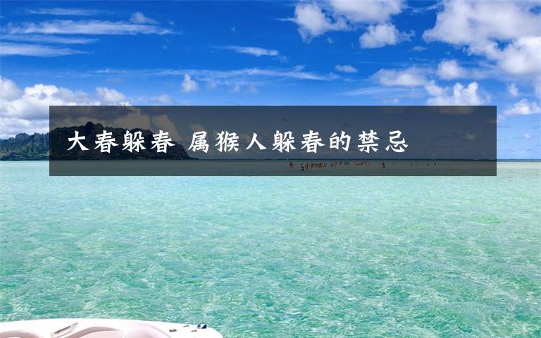 大春躲春 属猴人躲春的禁忌