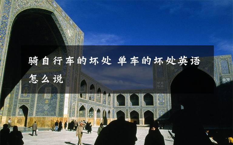 骑自行车的坏处 单车的坏处英语怎么说