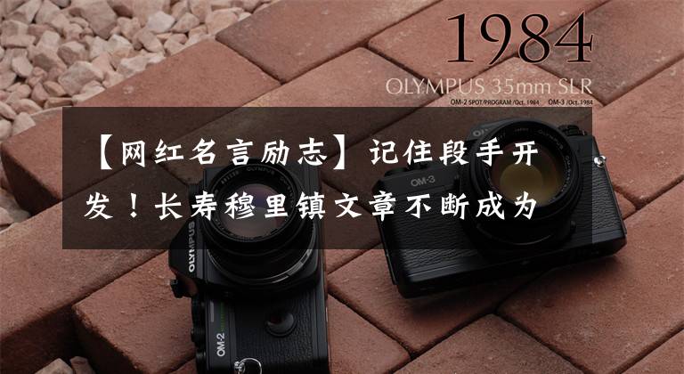 【网红名言励志】记住段手开发!长寿穆里镇文章不断成为“网红”