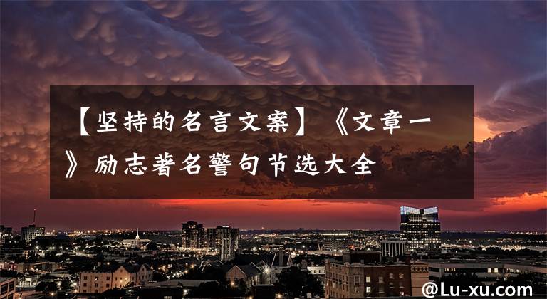 【坚持的名言文案】《文章一》励志著名警句节选大全