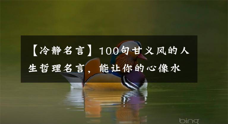 【冷静名言】100句甘义风的人生哲理名言,能让你的心像水一样停止,用微笑对人生微笑。(莎士比亚)。