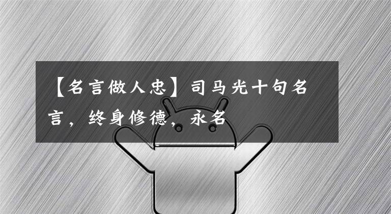 【名言做人忠】司马光十句名言,终身修德,永名