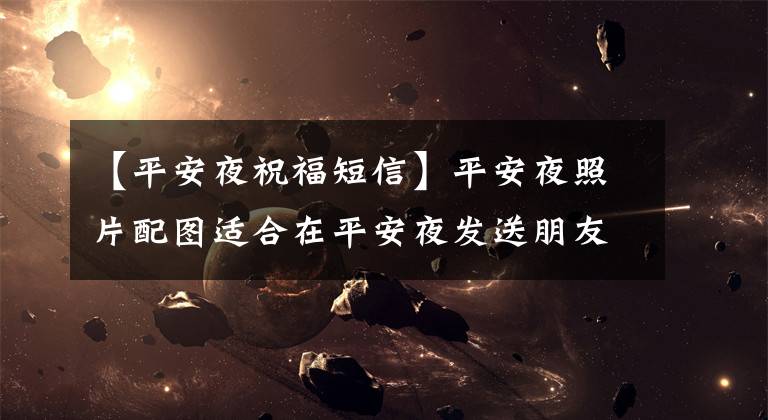 【平安夜祝福短信】平安夜照片配图适合在平安夜发送朋友圈问候,在平安夜祝福问候。