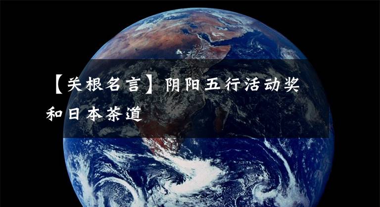 【关根名言】阴阳五行活动奖和日本茶道