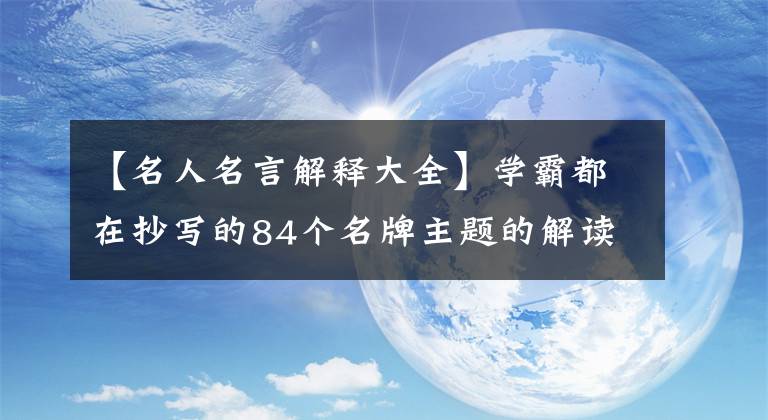 【名人名言解释大全】学霸都在抄写的84个名牌主题的解读,建议假期摘录,早期使用阅读