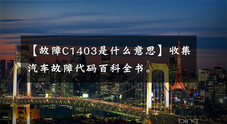 【故障C1403是什么意思】收集汽车故障代码百科全书。