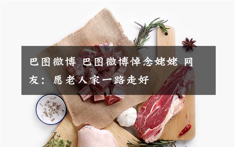 巴图微博 巴图微博悼念姥姥 网友:愿老人家一路走好