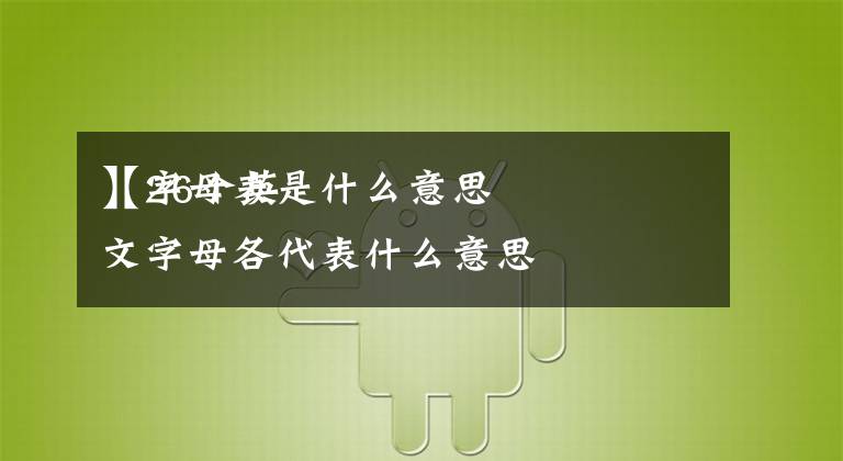 【字母表是什么意思
】26个英文字母各代表什么意思