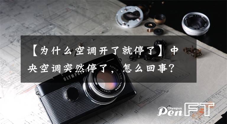 【为什么空调开了就停了】中央空调突然停了,怎么回事?空调突然停止运转的原因是什么?