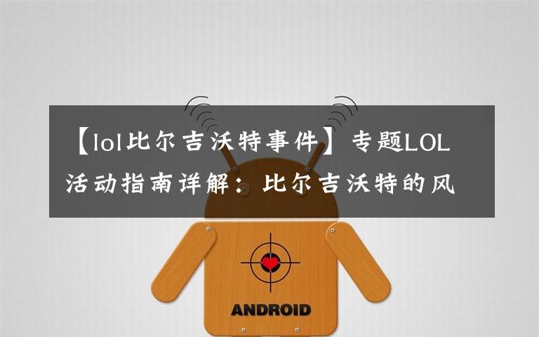 【lol比尔吉沃特事件】专题LOL活动指南详解：比尔吉沃特的风暴&同人痛车创作大赛