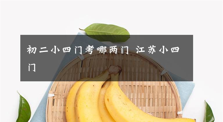 初二小四门考哪两门 江苏小四门