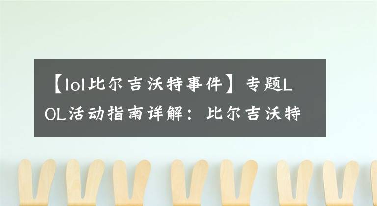 【lol比尔吉沃特事件】专题LOL活动指南详解:比尔吉沃特的风暴&同人痛车创作大赛