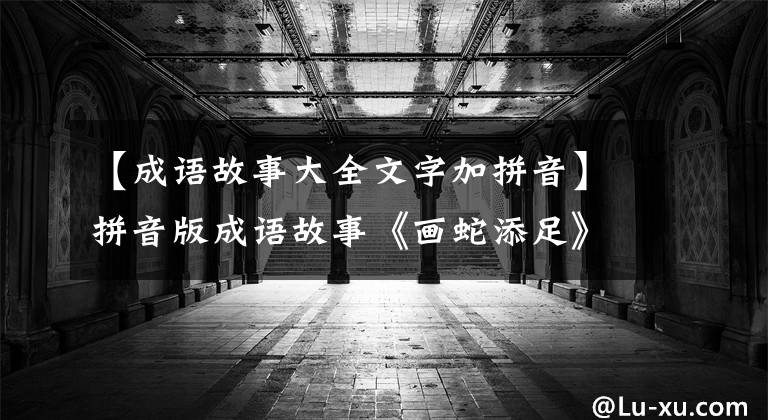 【成语故事大全文字加拼音】拼音版成语故事《画蛇添足》