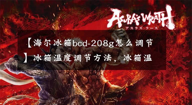 【海尔冰箱bcd-208g怎么调节】冰箱温度调节方法,冰箱温度调节12345档该怎么调节
