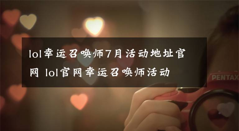 lol幸运召唤师7月活动地址官网 lol官网幸运召唤师活动