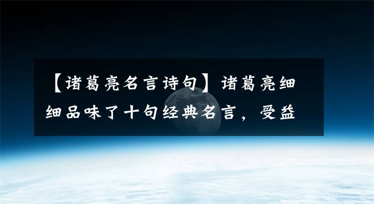 【诸葛亮名言诗句】诸葛亮细细品味了十句经典名言,受益终生!