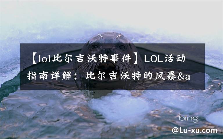【lol比尔吉沃特事件】LOL活动指南详解:比尔吉沃特的风暴&同人痛车创作大赛