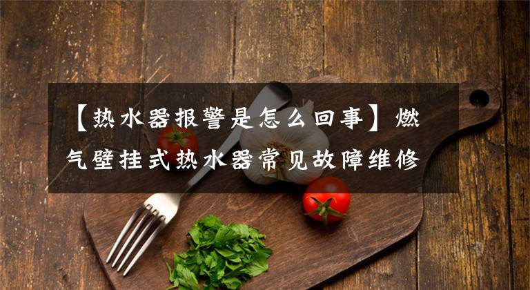 【热水器报警是怎么回事】燃气壁挂式热水器常见故障维修方法