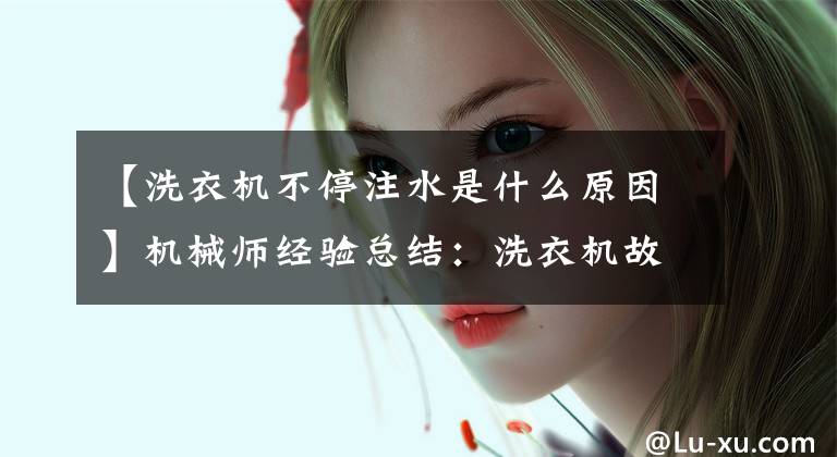 【洗衣机不停注水是什么原因】机械师经验总结:洗衣机故障率最高的4个问题。