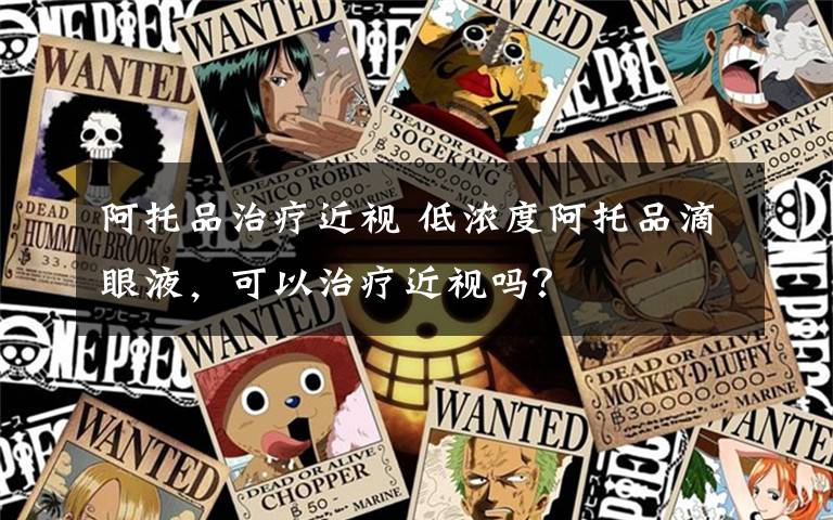 阿托品治疗近视 低浓度阿托品滴眼液,可以治疗近视吗?